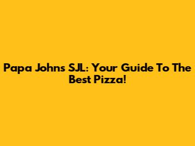 Papa John's SJL: Your Guide To The Best Pizza!