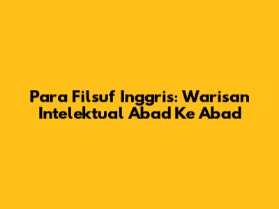 Para Filsuf Inggris: Warisan Intelektual Abad Ke Abad