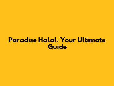 Paradise Halal: Your Ultimate Guide