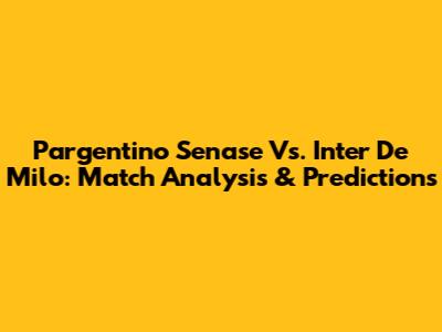 Pargentino Senase Vs. Inter De Milo: Match Analysis & Predictions