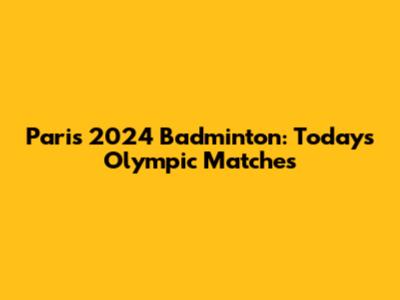 Paris 2024 Badminton: Today's Olympic Matches