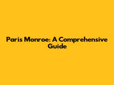 Paris Monroe: A Comprehensive Guide