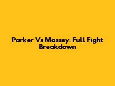 Parker Vs Massey: Full Fight Breakdown