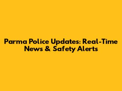 Parma Police Updates: Real-Time News & Safety Alerts