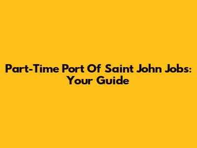 Part-Time Port Of Saint John Jobs: Your Guide