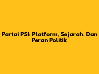 Partai PSI: Platform, Sejarah, Dan Peran Politik