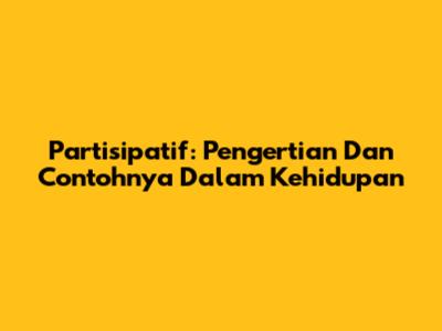 Partisipatif: Pengertian Dan Contohnya Dalam Kehidupan