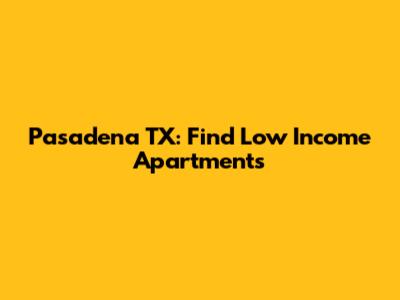 Pasadena TX: Find Low Income Apartments