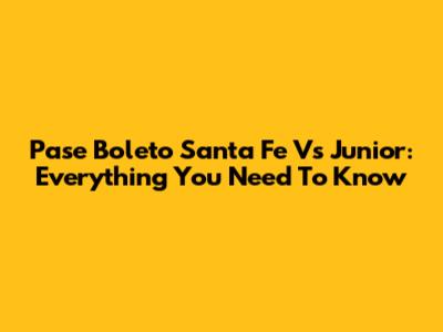 Pase Boleto Santa Fe Vs Junior: Everything You Need To Know