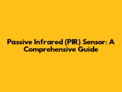 Passive Infrared (PIR) Sensor: A Comprehensive Guide