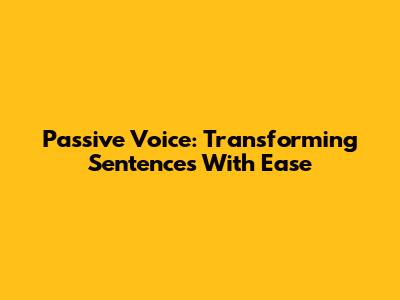 Passive Voice: Transforming Sentences With Ease