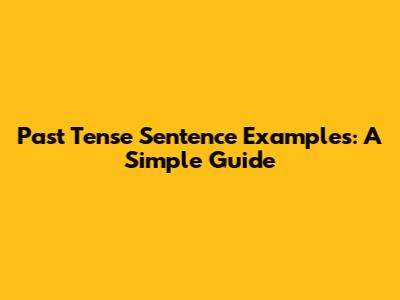 Past Tense Sentence Examples: A Simple Guide
