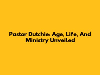 Pastor Dutchie: Age, Life, And Ministry Unveiled