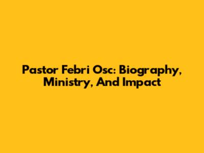 Pastor Febri Osc: Biography, Ministry, And Impact