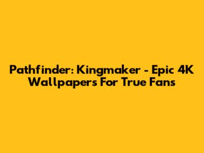 Pathfinder: Kingmaker - Epic 4K Wallpapers For True Fans