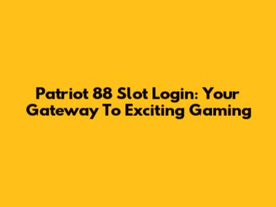 Patriot 88 Slot Login: Your Gateway To Exciting Gaming