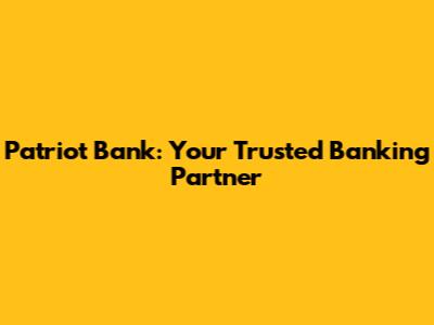 Patriot Bank: Your Trusted Banking Partner