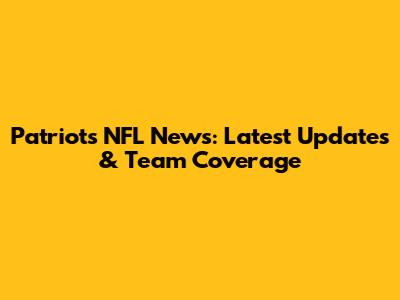 Patriots NFL News: Latest Updates & Team Coverage