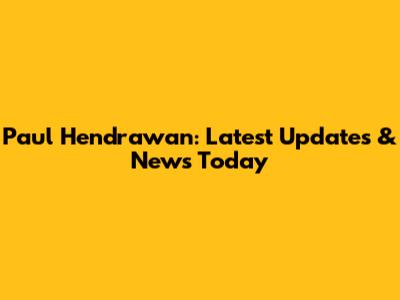 Paul Hendrawan: Latest Updates & News Today