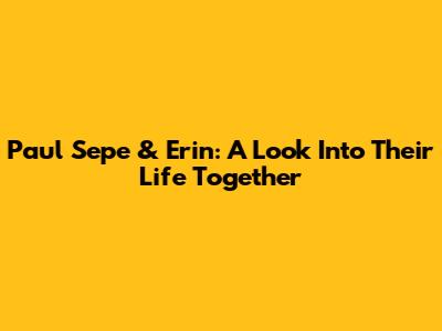 Paul Sepe & Erin: A Look Into Their Life Together