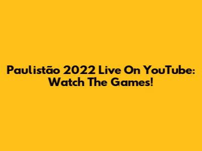 Paulistão 2022 Live On YouTube: Watch The Games!