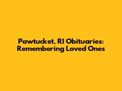 Pawtucket, RI Obituaries: Remembering Loved Ones