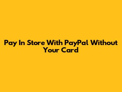 Pay In Store With PayPal Without Your Card