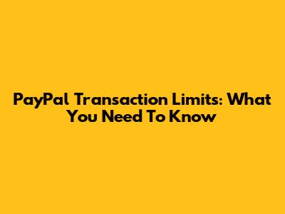 PayPal Transaction Limits: What You Need To Know