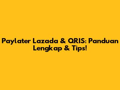Paylater Lazada & QRIS: Panduan Lengkap & Tips!