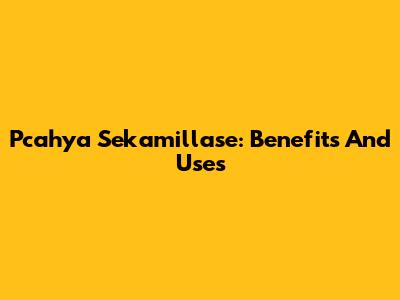 Pcahya Sekamillase: Benefits And Uses