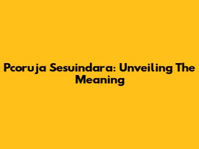 Pcoruja Sesuindara: Unveiling The Meaning
