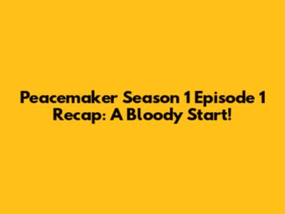 Peacemaker Season 1 Episode 1 Recap: A Bloody Start!