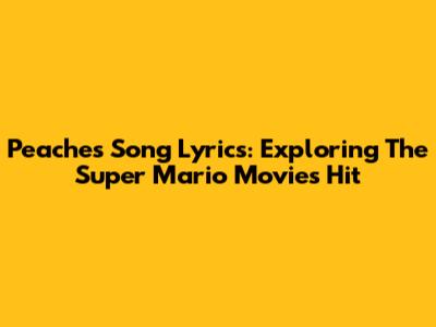 Peaches Song Lyrics: Exploring The Super Mario Movie's Hit