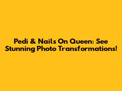 Pedi & Nails On Queen: See Stunning Photo Transformations!