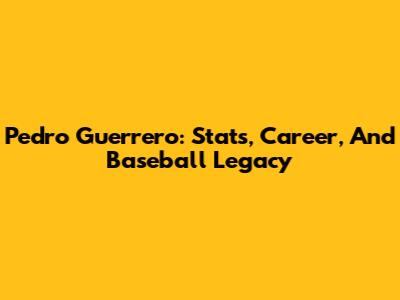Pedro Guerrero: Stats, Career, And Baseball Legacy