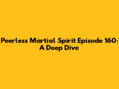 Peerless Martial Spirit Episode 160: A Deep Dive
