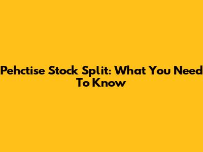 Pehctise Stock Split: What You Need To Know