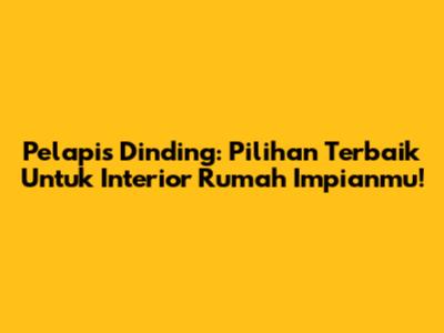 Pelapis Dinding: Pilihan Terbaik Untuk Interior Rumah Impianmu!