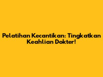 Pelatihan Kecantikan: Tingkatkan Keahlian Dokter!