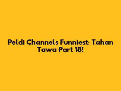Peldi Channel's Funniest: Tahan Tawa Part 18!