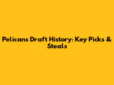 Pelicans Draft History: Key Picks & Steals