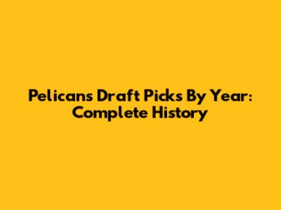 Pelicans Draft Picks By Year: Complete History