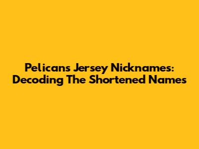 Pelicans Jersey Nicknames: Decoding The Shortened Names