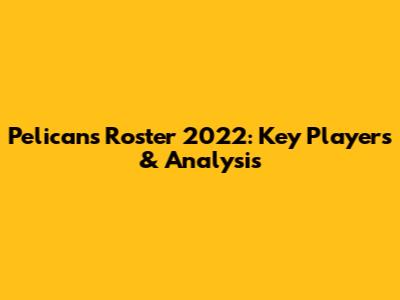 Pelicans Roster 2022: Key Players & Analysis