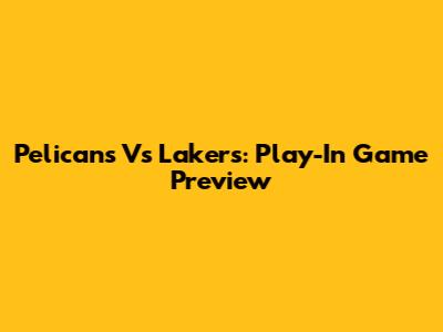 Pelicans Vs Lakers: Play-In Game Preview