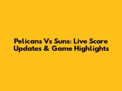 Pelicans Vs Suns: Live Score Updates & Game Highlights
