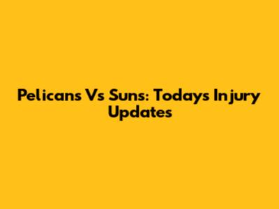 Pelicans Vs Suns: Today's Injury Updates