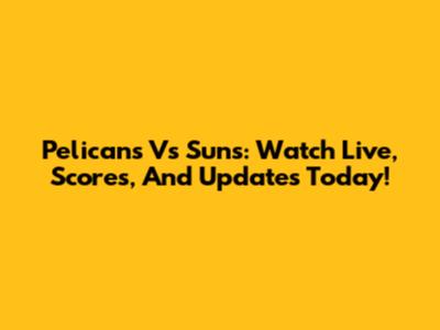 Pelicans Vs Suns: Watch Live, Scores, And Updates Today!