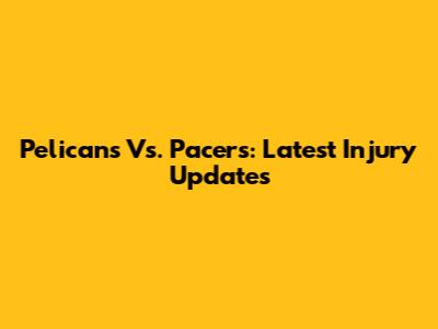Pelicans Vs. Pacers: Latest Injury Updates