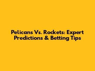 Pelicans Vs. Rockets: Expert Predictions & Betting Tips